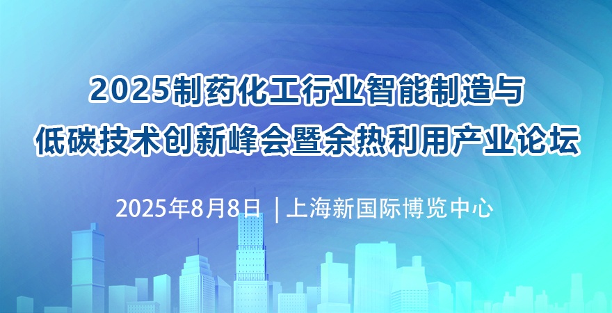 2025制藥化工行業智能制造與低碳技術創新峰會暨余熱利用產業論壇